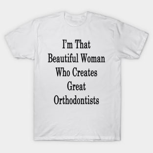 I'm That Beautiful Woman Who Creates Great Orthodontists T-Shirt